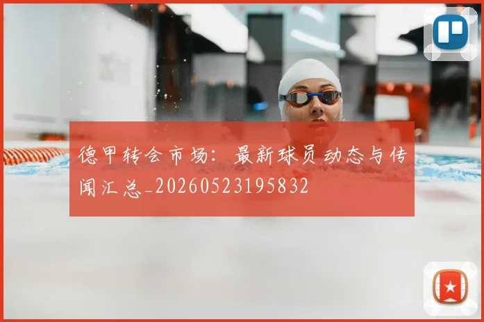 德甲转会市场：最新球员动态与传闻汇总_20260523195832