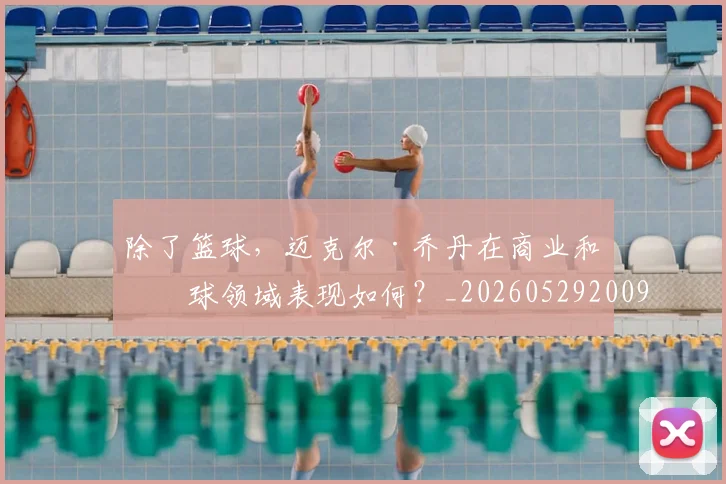 除了篮球，迈克尔·乔丹在商业和棒球领域表现如何？_20260529200919