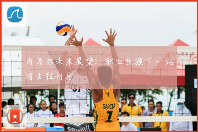 内马尔未来展望:职业生涯下一站将去往何方