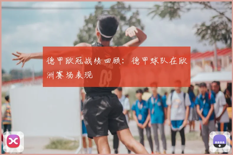 德甲欧冠战绩回顾：德甲球队在欧洲赛场表现