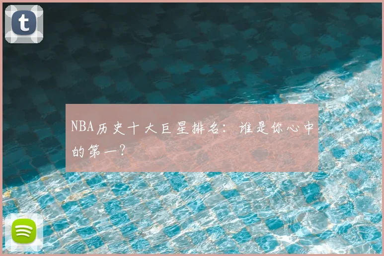 NBA历史十大巨星排名:谁是你心中的第一?