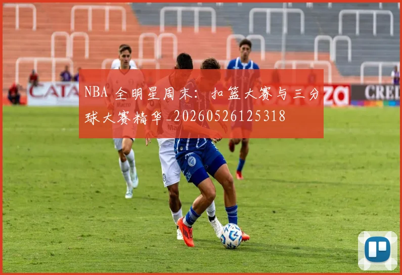 NBA 全明星周末：扣篮大赛与三分球大赛精华_20260526125318