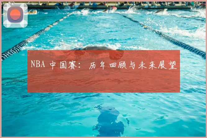 NBA 中国赛：历年回顾与未来展望