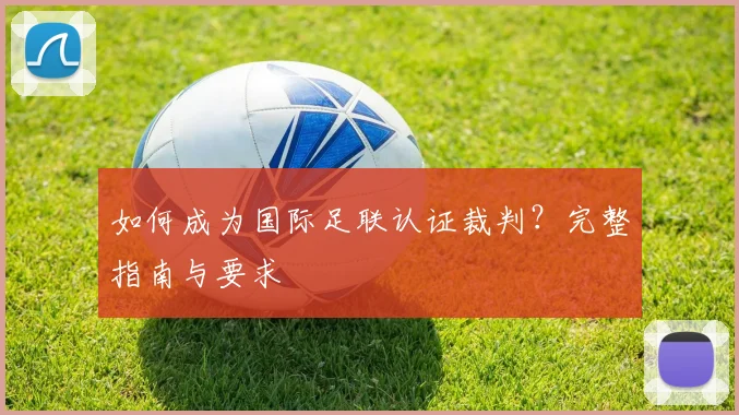 如何成为国际足联认证裁判？完整指南与要求