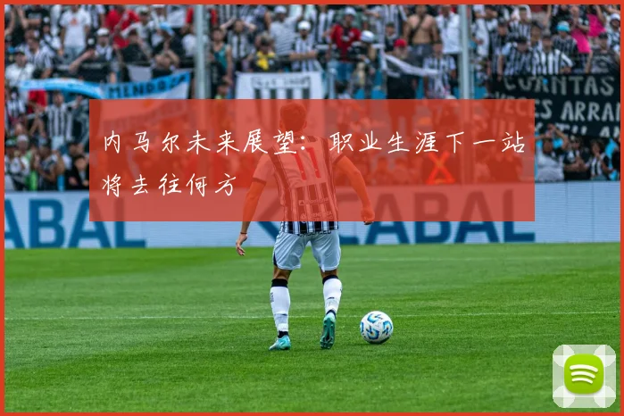 内马尔未来展望：职业生涯下一站将去往何方