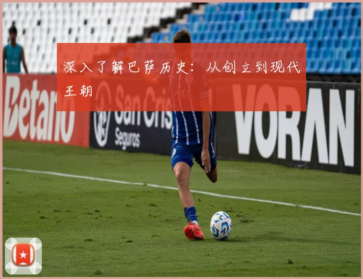 深入了解巴萨历史：从创立到现代王朝