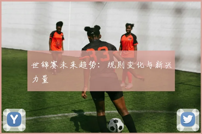世锦赛未来趋势：规则变化与新兴力量