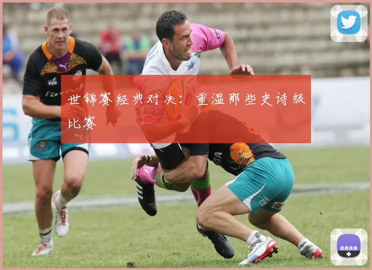 世锦赛经典对决：重温那些史诗级比赛