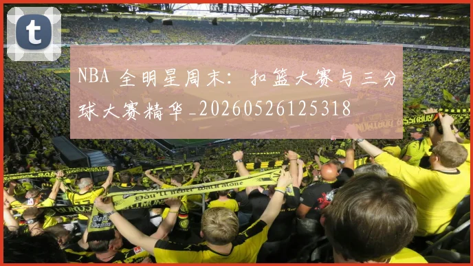 NBA 全明星周末：扣篮大赛与三分球大赛精华_20260526125318