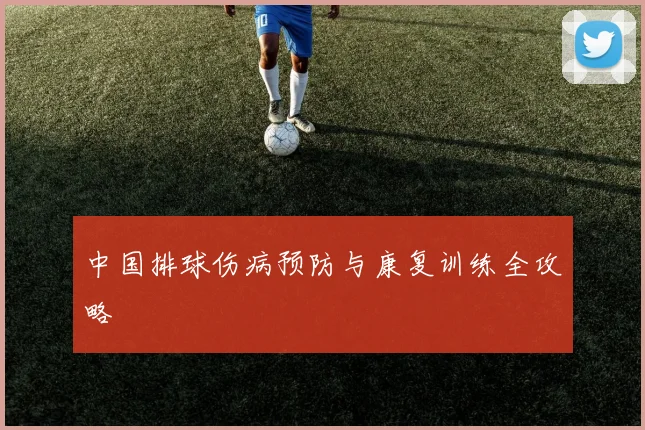 中国排球伤病预防与康复训练全攻略