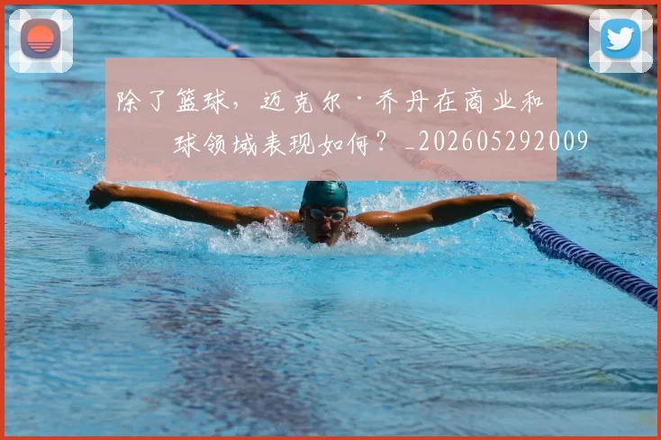 除了篮球，迈克尔·乔丹在商业和棒球领域表现如何？_20260529200919