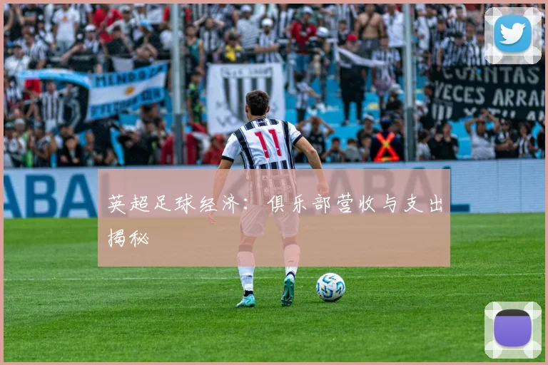 英超足球经济：俱乐部营收与支出揭秘