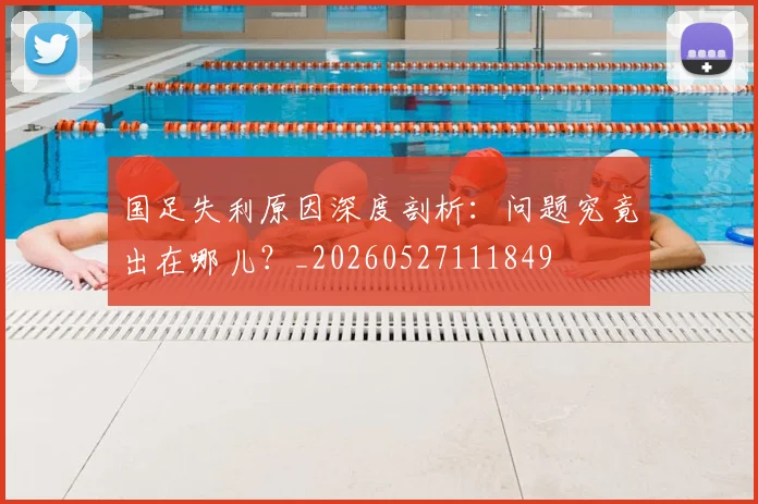 国足失利原因深度剖析：问题究竟出在哪儿？_20260527111849