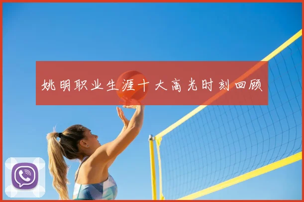 姚明职业生涯十大高光时刻回顾
