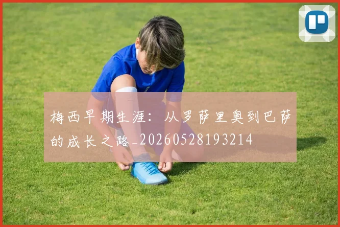 梅西早期生涯:从罗萨里奥到巴萨的成长之路_20260528193214