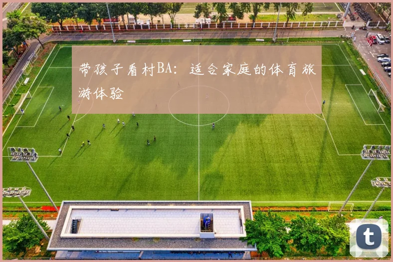 带孩子看村BA：适合家庭的体育旅游体验