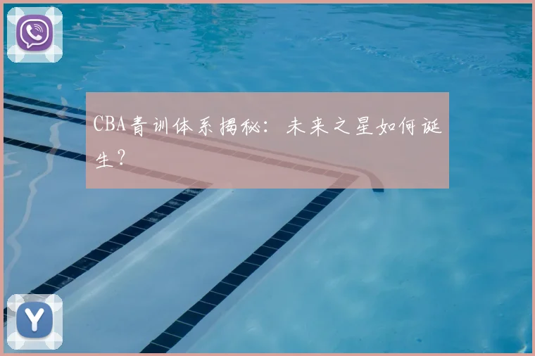 CBA青训体系揭秘:未来之星如何诞生?