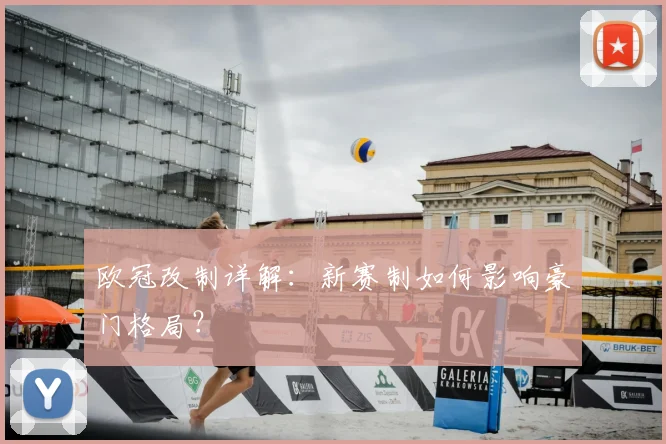 欧冠改制详解：新赛制如何影响豪门格局？
