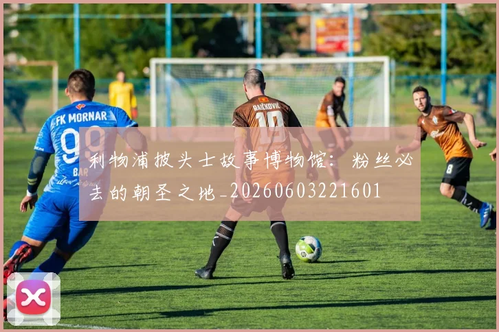 利物浦披头士故事博物馆:粉丝必去的朝圣之地_20260603221601