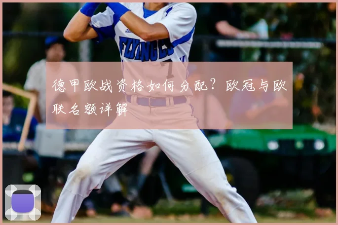 德甲欧战资格如何分配？欧冠与欧联名额详解