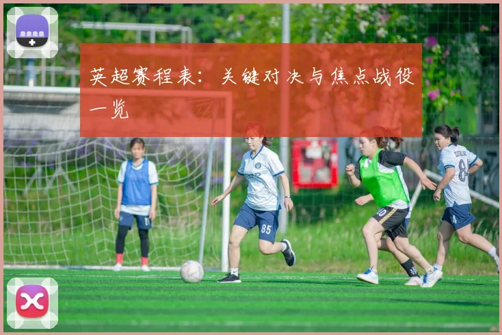 英超赛程表：关键对决与焦点战役一览