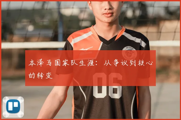 本泽马国家队生涯：从争议到核心的转变
