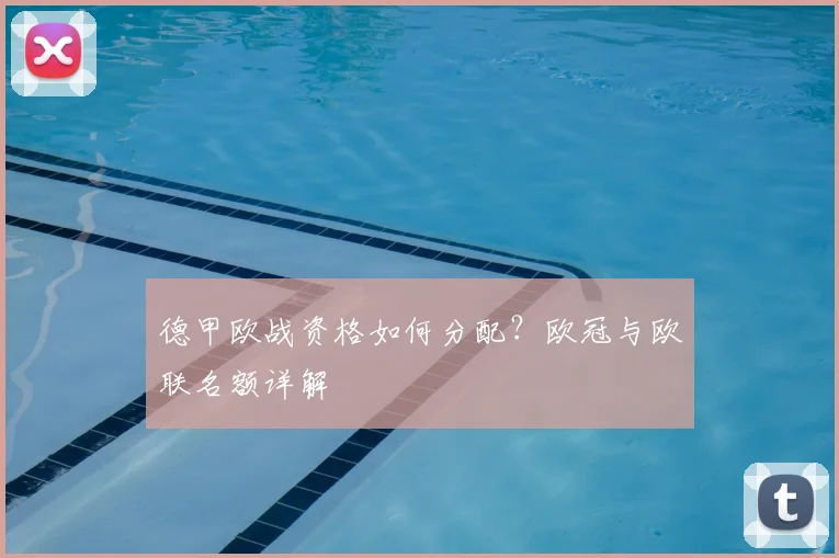 德甲欧战资格如何分配？欧冠与欧联名额详解