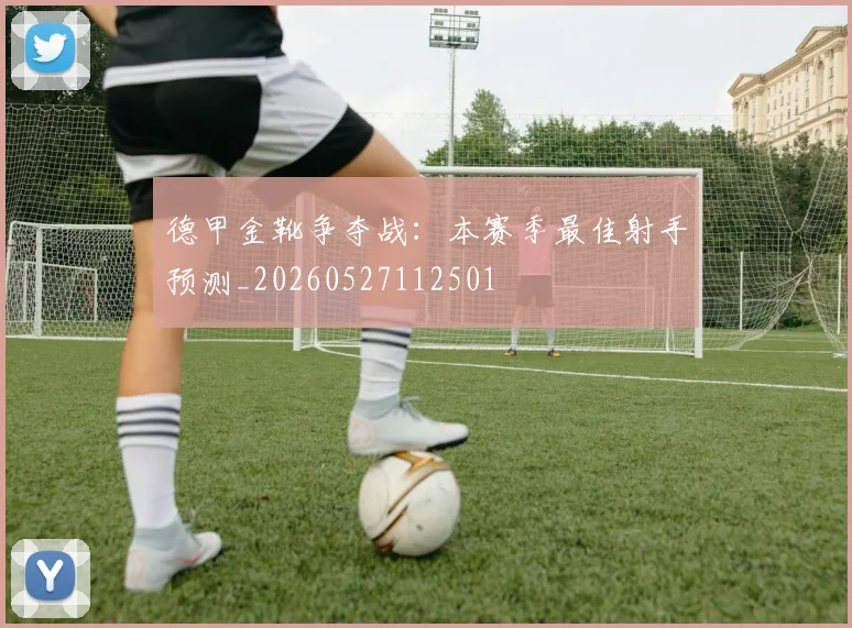 德甲金靴争夺战：本赛季最佳射手预测_20260527112501