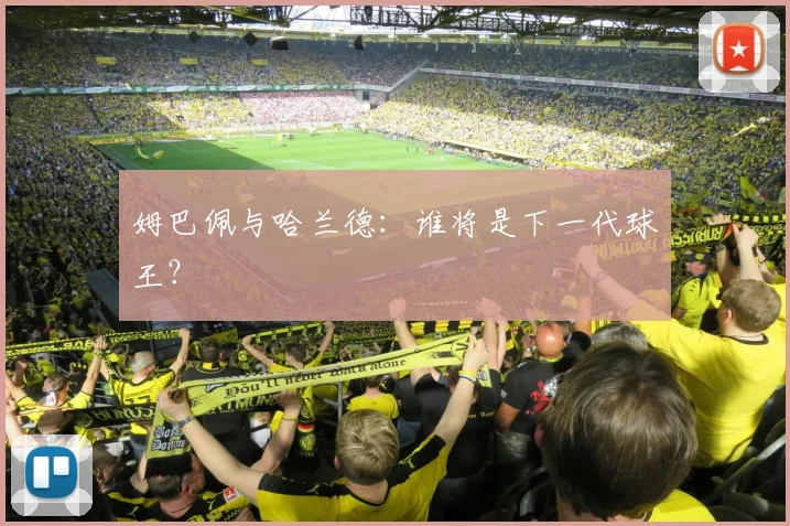 姆巴佩与哈兰德:谁将是下一代球王?