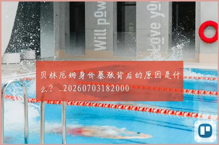 贝林厄姆身价暴涨背后的原因是什么？_20260703182000