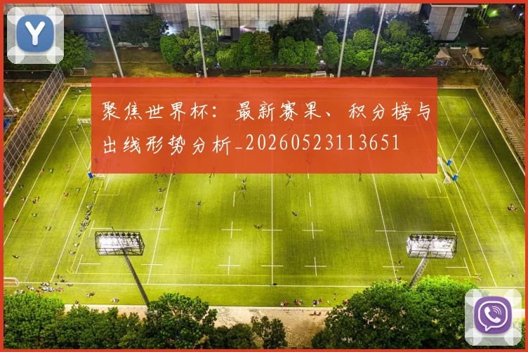 聚焦世界杯：最新赛果、积分榜与出线形势分析_20260523113651
