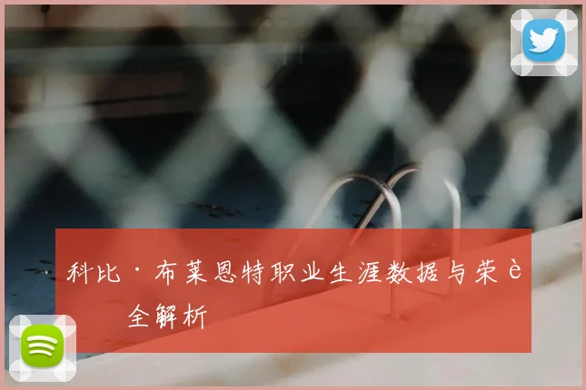 科比·布莱恩特职业生涯数据与荣誉全解析