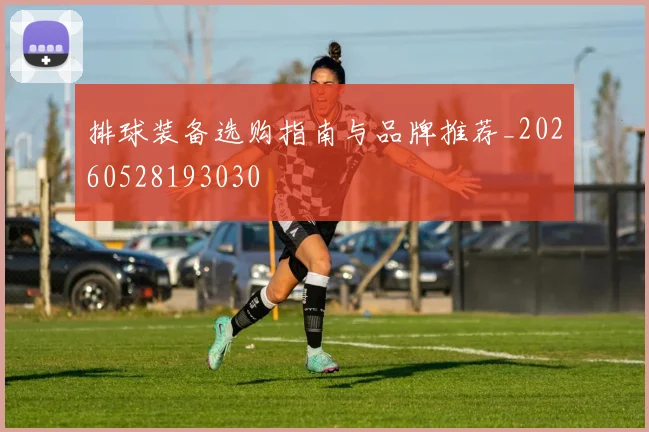 排球装备选购指南与品牌推荐_20260528193030