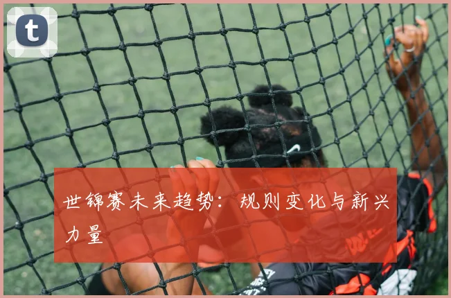 世锦赛未来趋势：规则变化与新兴力量