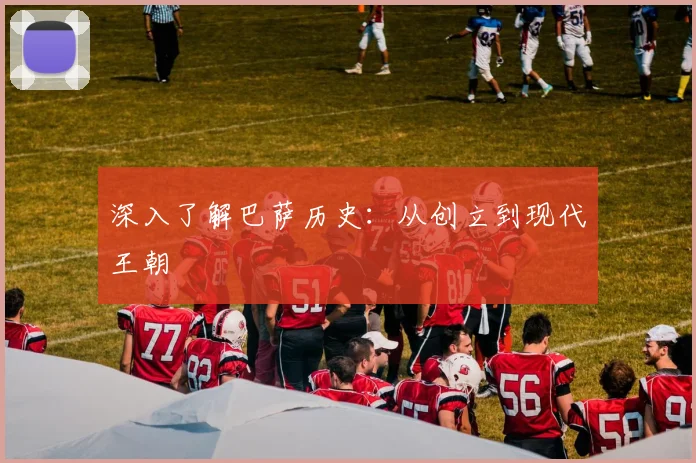 深入了解巴萨历史：从创立到现代王朝