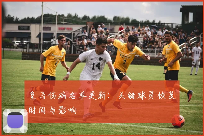 皇马伤病名单更新：关键球员恢复时间与影响